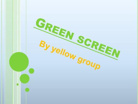 G REEN SCREEN By yellow group. OUR IDEA Y ellow group have came up with the idea of a green screen, we think this a fab idea and we think it will improve.