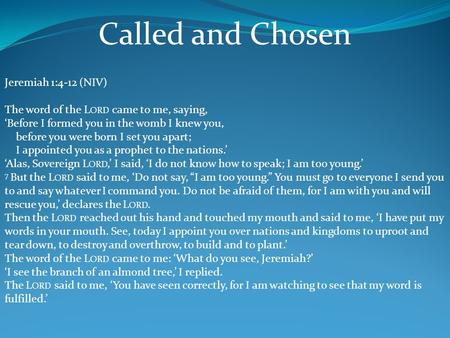 Jeremiah 1:4-12 (NIV) The word of the L ORD came to me, saying, ‘Before I formed you in the womb I knew you, before you were born I set you apart; I appointed.