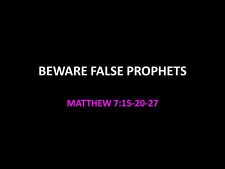 BEWARE FALSE PROPHETS MATTHEW 7:15-20-27. FALSE PROPHETS – Matt. 7:20-27 Wolves in sheep’s clothing Acts 20:28-31 Selfish motives hidden Do not judge.