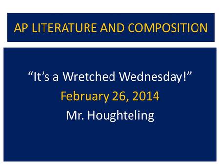 AP LITERATURE AND COMPOSITION “It’s a Wretched Wednesday!” February 26, 2014 Mr. Houghteling.