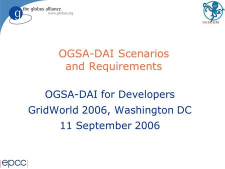 OGSA-DAI Scenarios and Requirements OGSA-DAI for Developers GridWorld 2006, Washington DC 11 September 2006.