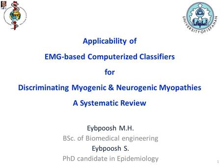 Applicability of EMG-based Computerized Classifiers for Discriminating Myogenic & Neurogenic Myopathies A Systematic Review Eybpoosh M.H. BSc. of Biomedical.