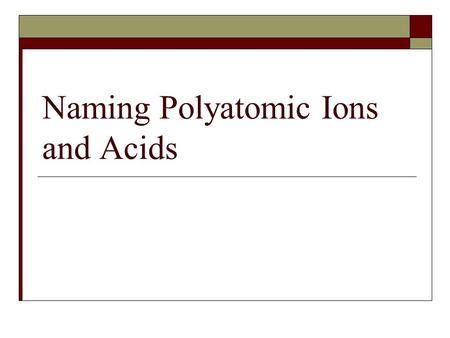 Naming Polyatomic Ions and Acids