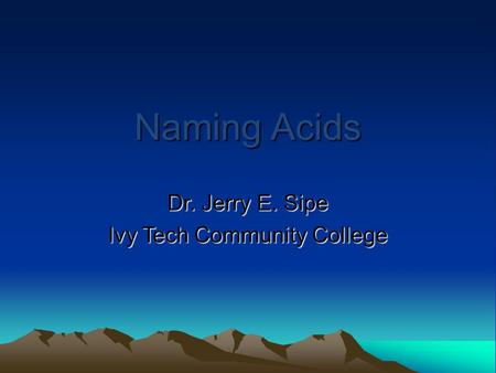 Naming Acids Dr. Jerry E. Sipe Ivy Tech Community College.