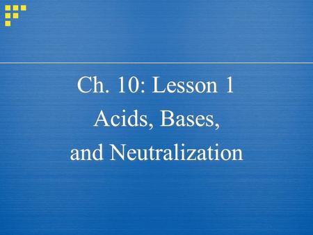 Ch. 10: Lesson 1 Acids, Bases, and Neutralization Ch. 10: Lesson 1 Acids, Bases, and Neutralization.