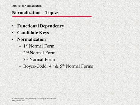 IMS 4212: Normalization 1 Dr. Lawrence West, Management Dept., University of Central Florida Normalization—Topics Functional Dependency.