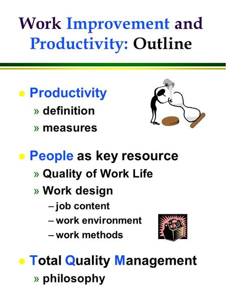 L Productivity »definition »measures l People as key resource »Quality of Work Life »Work design –job content –work environment –work methods l Total Quality.