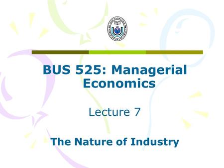 BUS 525: Managerial Economics Lecture 7 The Nature of Industry.