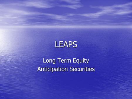 LEAPS Long Term Equity Anticipation Securities. LEAPS Basically a Long Term Option Basically a Long Term Option Minimum of 1 Year Out Minimum of 1 Year.