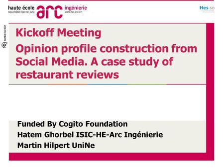 Kickoff Meeting Opinion profile construction from Social Media. A case study of restaurant reviews Funded By Cogito Foundation Hatem Ghorbel ISIC-HE-Arc.