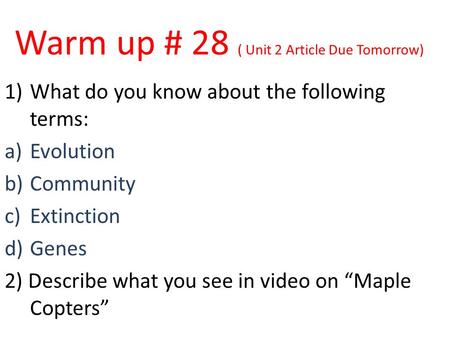 Warm up # 28 ( Unit 2 Article Due Tomorrow) 1)What do you know about the following terms: a)Evolution b)Community c)Extinction d)Genes 2) Describe what.