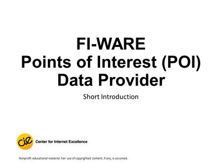 FI-WARE Points of Interest (POI) Data Provider Short Introduction Nonprofit educational material. Fair use of copyrighted content, if any, is assumed.