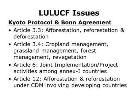 LULUCF Issues Kyoto Protocol & Bonn Agreement Article 3.3: Afforestation, reforestation & deforestation Article 3.4: Cropland management, grassland management,