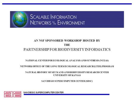 SAN DIEGO SUPERCOMPUTER CENTER This is a title AN NSF SPONSORED WORKSHOP HOSTED BY THE PARTNERSHIP FOR BIODIVERSITY INFORMATICS NATIONAL CENTER FOR ECOLOGICAL.