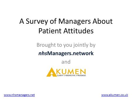 A Survey of Managers About Patient Attitudes Brought to you jointly by nhsManagers.network and www.nhsmanagers.netwww.akumen.co.uk.