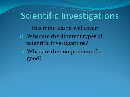 This mini-lesson will cover: 1) What are the different types of scientific investigations? 2) What are the components of a good?