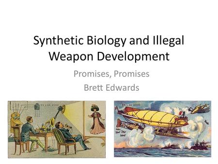 Synthetic Biology and Illegal Weapon Development Promises, Promises Brett Edwards.