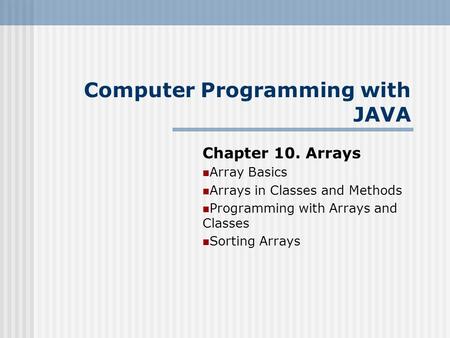 Chapter 10. Arrays Array Basics Arrays in Classes and Methods Programming with Arrays and Classes Sorting Arrays Computer Programming with JAVA.