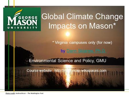 Global Climate Change Impacts on Mason* * Virginia campuses only (for now) by Dann Sklarew, Ph.D.Dann Sklarew, Ph.D. Environmental Science and Policy,