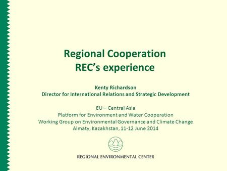 Regional Cooperation REC’s experience Kenty Richardson Director for International Relations and Strategic Development EU – Central Asia Platform for Environment.