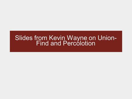 Slides from Kevin Wayne on Union- Find and Percolotion.