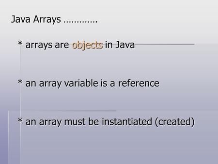 Java Arrays …………. Java Arrays …………. * arrays are objects in Java * arrays are objects in Java * an array variable is a reference * an array variable is.