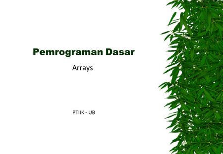 Pemrograman Dasar Arrays PTIIK - UB. Arrays  An array is a container object that holds a fixed number of values of a single type.  The length of an.