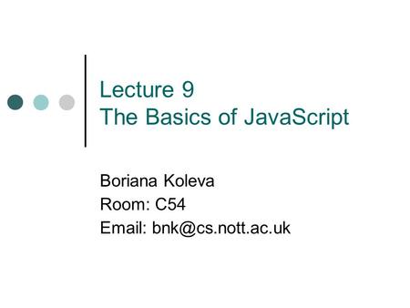 Lecture 9 The Basics of JavaScript Boriana Koleva Room: C54