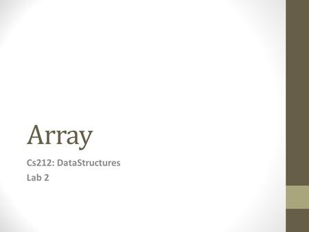 Array Cs212: DataStructures Lab 2. Array Group of contiguous memory locations Each memory location has same name Each memory location has same type a.