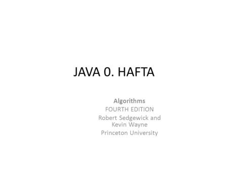 JAVA 0. HAFTA Algorithms FOURTH EDITION Robert Sedgewick and Kevin Wayne Princeton University.