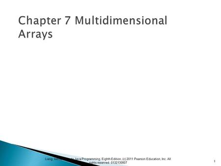 Liang, Introduction to Java Programming, Eighth Edition, (c) 2011 Pearson Education, Inc. All rights reserved. 0132130807 1.