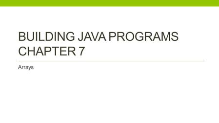 BUILDING JAVA PROGRAMS CHAPTER 7 Arrays. Exam #2: Chapters 1-6 Thursday Dec. 4th.