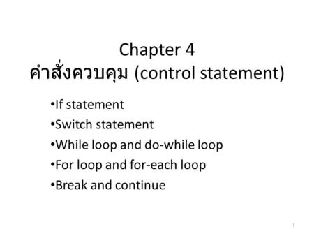 Chapter 4 คำสั่งควบคุม (control statement) If statement Switch statement While loop and do-while loop For loop and for-each loop Break and continue 1.