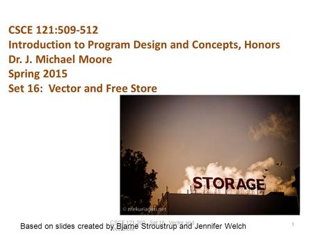 CSCE 121:509-512 Introduction to Program Design and Concepts, Honors Dr. J. Michael Moore Spring 2015 Set 16: Vector and Free Store CSCE 121-200: Set 16: