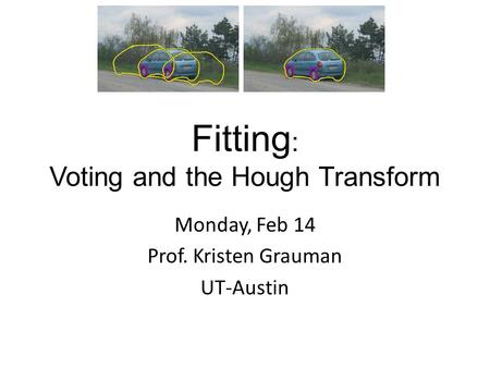 Fitting : Voting and the Hough Transform Monday, Feb 14 Prof. Kristen Grauman UT-Austin.