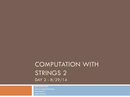 COMPUTATION WITH STRINGS 2 DAY 2 - 8/29/14 LING 3820 & 6820 Natural Language Processing Harry Howard Tulane University.