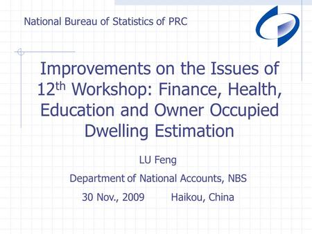 National Bureau of Statistics of PRC Improvements on the Issues of 12 th Workshop: Finance, Health, Education and Owner Occupied Dwelling Estimation LU.