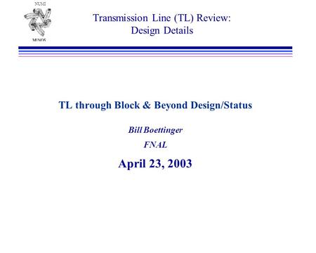 NUMI Transmission Line (TL) Review: Design Details TL through Block & Beyond Design/Status Bill Boettinger FNAL April 23, 2003.