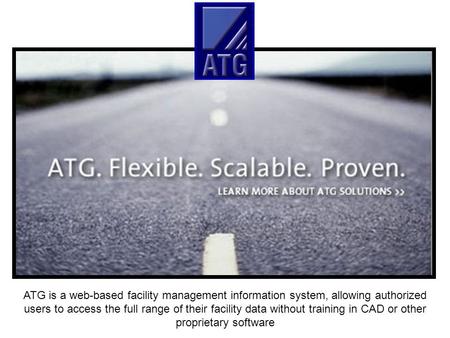 ATG is a web-based facility management information system, allowing authorized users to access the full range of their facility data without training in.