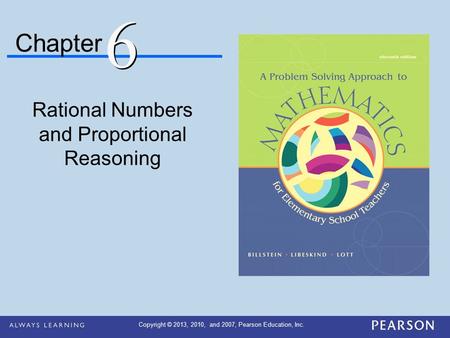 Chapter Rational Numbers and Proportional Reasoning 6 6 Copyright © 2013, 2010, and 2007, Pearson Education, Inc.