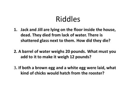 Riddles Jack and Jill are lying on the floor inside the house, dead. They died from lack of water. There is shattered glass next to them. How did they.