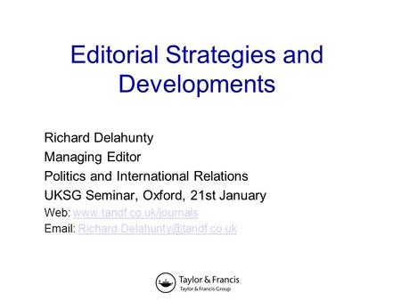 Editorial Strategies and Developments Richard Delahunty Managing Editor Politics and International Relations UKSG Seminar, Oxford, 21st January Web: www.tandf.co.uk/journalswww.tandf.co.uk/journals.