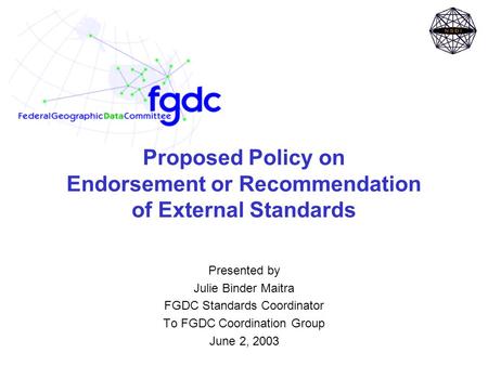 Proposed Policy on Endorsement or Recommendation of External Standards Presented by Julie Binder Maitra FGDC Standards Coordinator To FGDC Coordination.