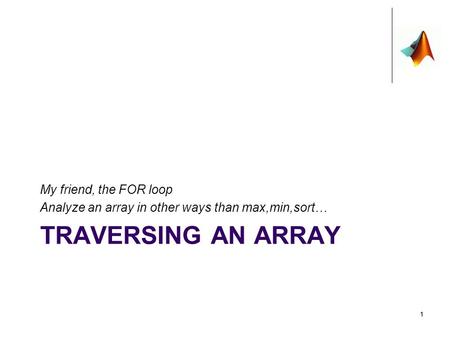 TRAVERSING AN ARRAY My friend, the FOR loop Analyze an array in other ways than max,min,sort… 11.