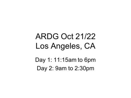 ARDG Oct 21/22 Los Angeles, CA Day 1: 11:15am to 6pm Day 2: 9am to 2:30pm.