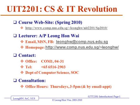 LeongHW, SoC, NUS (UTT2201: Introduction) Page 1 © Leong Hon Wai, 2003-2010 UIT2201: CS & IT Revolution  Course Web-Site: (Spring 2010) 