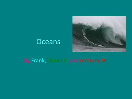 Oceans By Frank, Danielle, and Anthony M.. Ocean Facts Oceans allow many citizens of the world to enjoy a nice, relaxing day in the salty water that is.