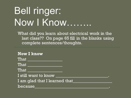 What did you learn about electrical work in the last class?? On page 65 fill in the blanks using complete sentences/thoughts. Now I know That ________________.