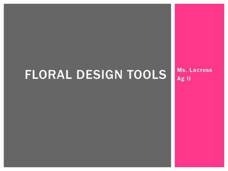 Ms. Lacross Ag II FLORAL DESIGN TOOLS. PRUNING SHEARS - Used to cut woody stems (bushes / tree limbs) - Sharp blade is a must.