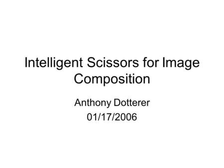 Intelligent Scissors for Image Composition Anthony Dotterer 01/17/2006.